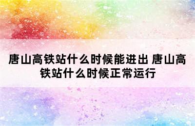 唐山高铁站什么时候能进出 唐山高铁站什么时候正常运行